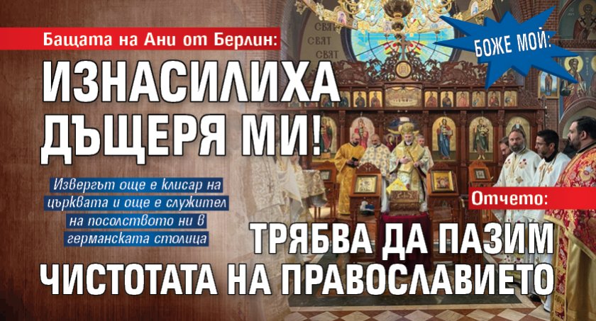 БОЖЕ МОЙ: Бащата на Ани от Берлин: Изнасилиха дъщеря ми! Отчето: Трябва да пазим чистотата на православието