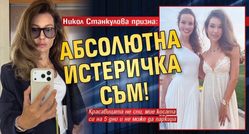 Никол Станкулова призна: Абсолютна истеричка съм!