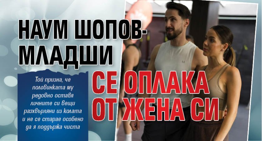 Наум Шопов-младши се оплака от жена си