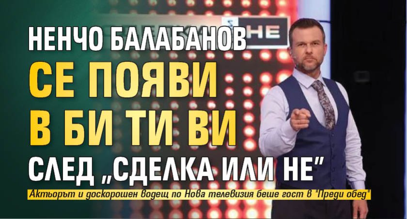 Ненчо Балабанов се появи в Би Ти Ви след "Сделка или не"