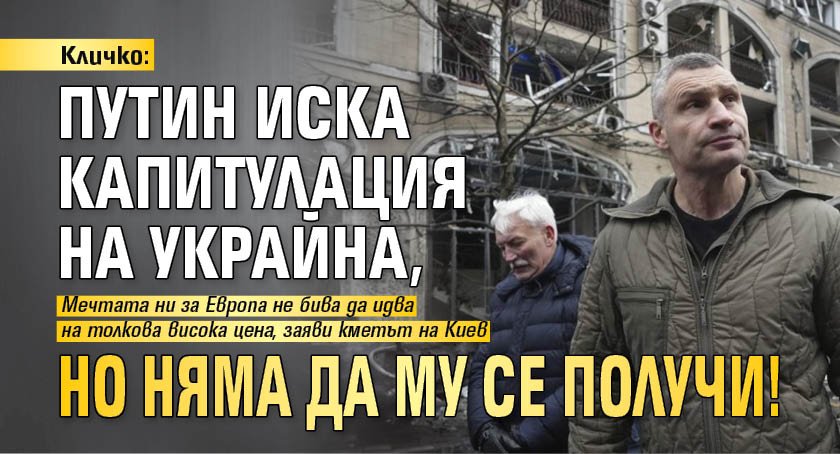 Кличко: Путин иска капитулация на Украйна, но няма да му се получи!