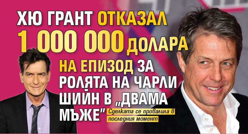 Хю Грант отказал 1 000 000 долара на епизод за ролята на Чарли Шийн в "Двама мъже"