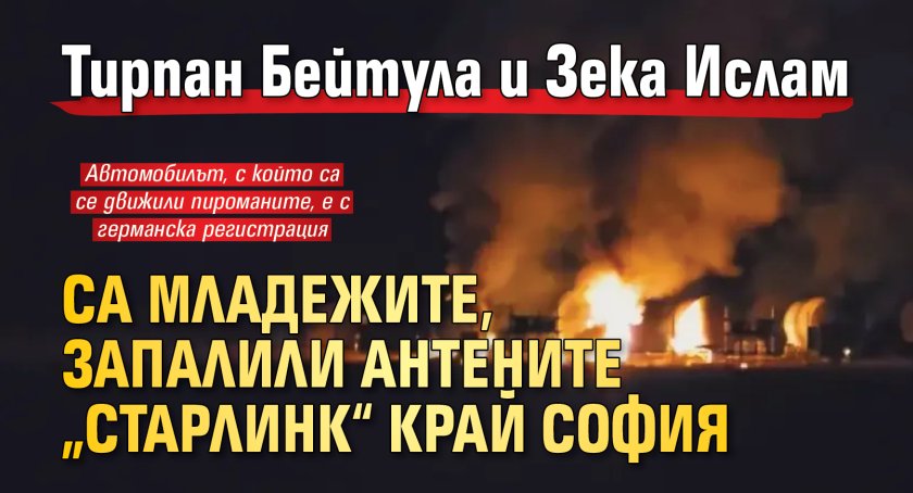 Тирпан Бейтула и Зека Ислам са младежите, запалили антените &bdquo;Старлинк&ldquo; край София