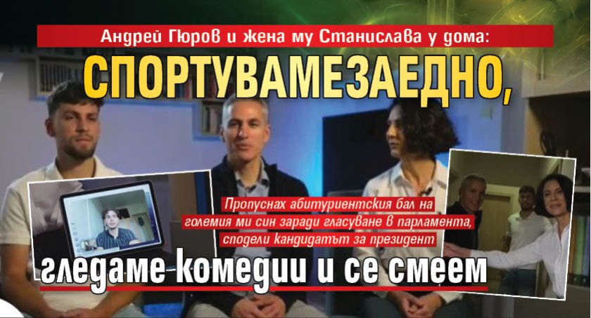 Андрей Гюров и жена му Станислава у дома: Спортуваме заедно, гледаме комедии и се смеем