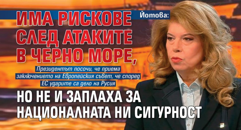 Йотова: Има рискове след атаките в Черно море, но не и заплаха за националната ни сигурност