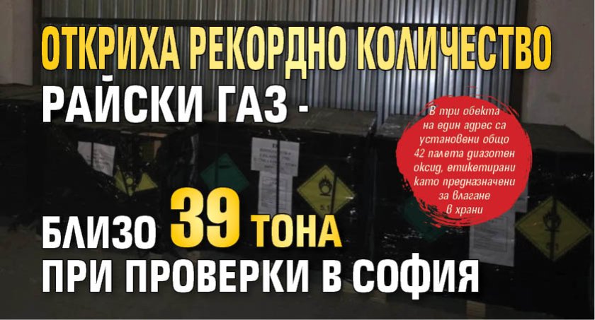 Откриха рекордно количество райски газ - близо 39 тона при проверки в София
