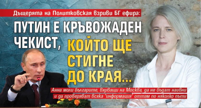 Дъщерята на Политковская взриви БГ ефира: Путин е кръвожаден чекист, който ще стигне до края...