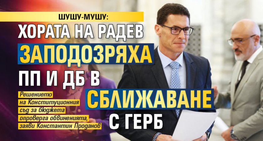 ШУШУ-МУШУ: Хората на Радев заподозряха ПП и ДБ в сближаване с ГЕРБ