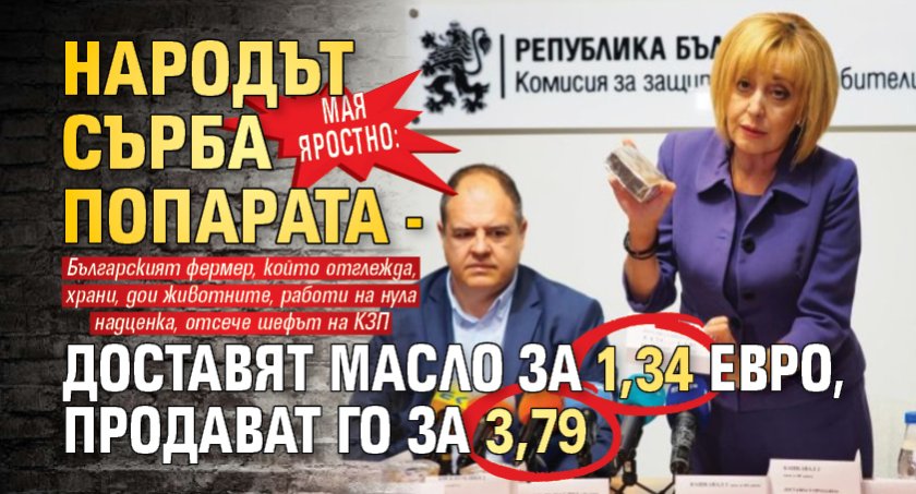 Мая яростно: Народът сърба попарата - доставят масло за 1,34 евро, продават го за 3,79 