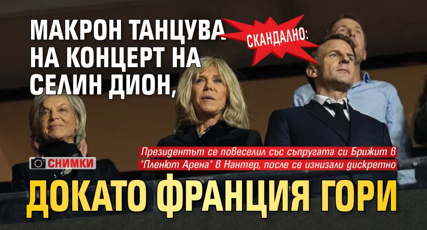 СКАНДАЛНО: Макрон танцува на концерт на Селин Дион, докато Франция гори (СНИМКИ)