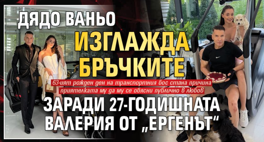 Дядо Ваньо изглажда бръчките заради 27-годишната Валерия от &bdquo;Ергенът&ldquo;