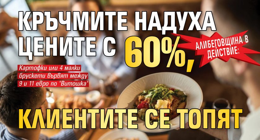 Алибеговщина в действие: Кръчмите надуха цените с 60%, клиентите се топят 