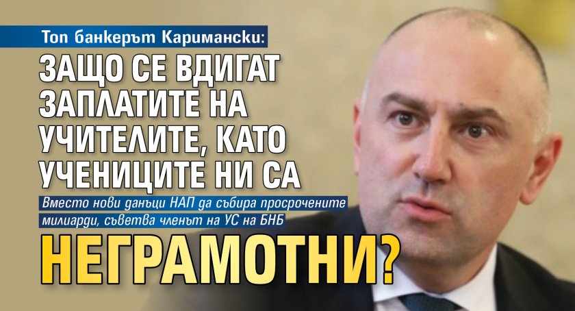 Топ банкерът Каримански: Защо се вдигат заплатите на учителите, като учениците ни са неграмотни?