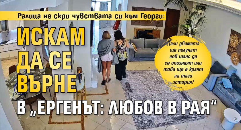 Ралица не скри чувствата си към Георги: Искам да се върне в &bdquo;Ергенът: Любов в рая&ldquo;