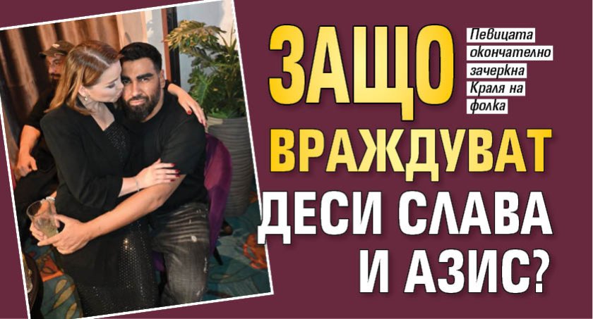 Защо враждуват Деси Слава и Азис?