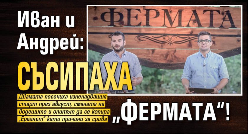 Иван и Андрей: Съсипаха &bdquo;Фермата&ldquo;!