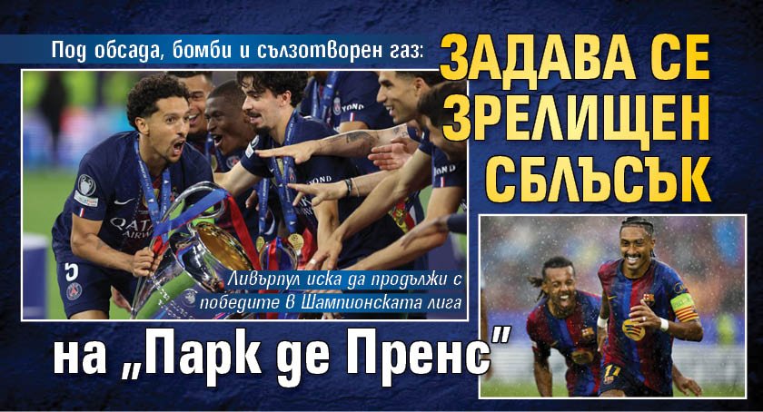 Под обсада, бомби и сълзотворен газ: Задава се зрелищен сблъсък на "Парк де Пренс"