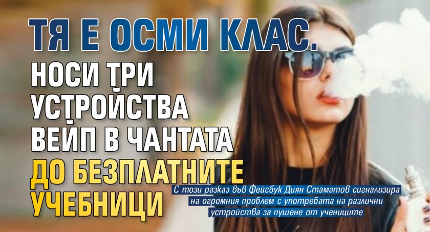 Тя е осми клас. Носи три устройства вейп в чантата до безплатните учебници