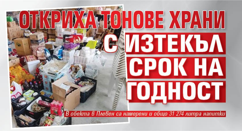 Откриха тонове храни с изтекъл срок на годност