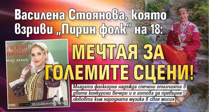 Василена Стоянова, която взриви &bdquo;Пирин фолк&ldquo; на 18: Мечтая за големите сцени!