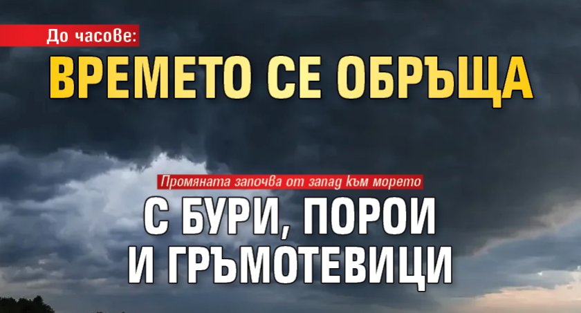 До часове: Времето се обръща с бури, порои и гръмотевици