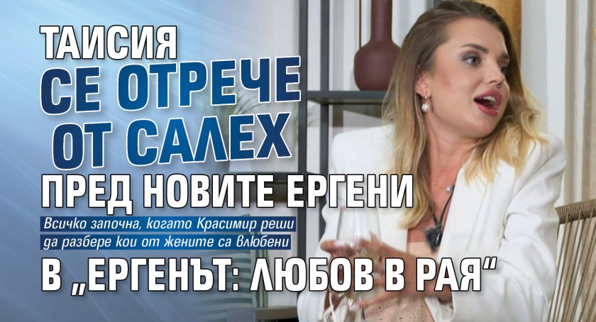 Таисия се отрече от Салех пред новите ергени в &bdquo;Ергенът: Любов в рая&ldquo;