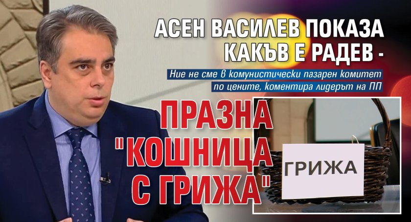 Асен Василев показа какъв е Радев - празна "Кошница с грижа"