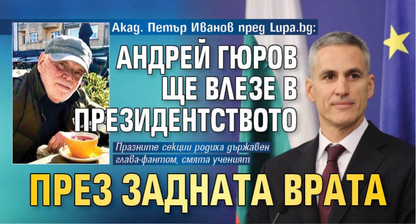 Акад. Петър Иванов пред Lupa.bg: Андрей Гюров ще влезе в президентството през задната врата