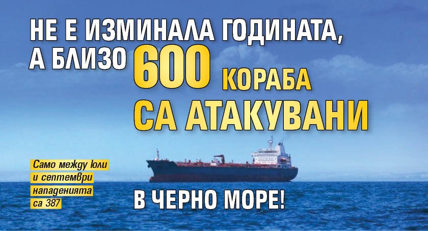 Не е изминала годината, а близо 600 кораба са атакувани в Черно море!