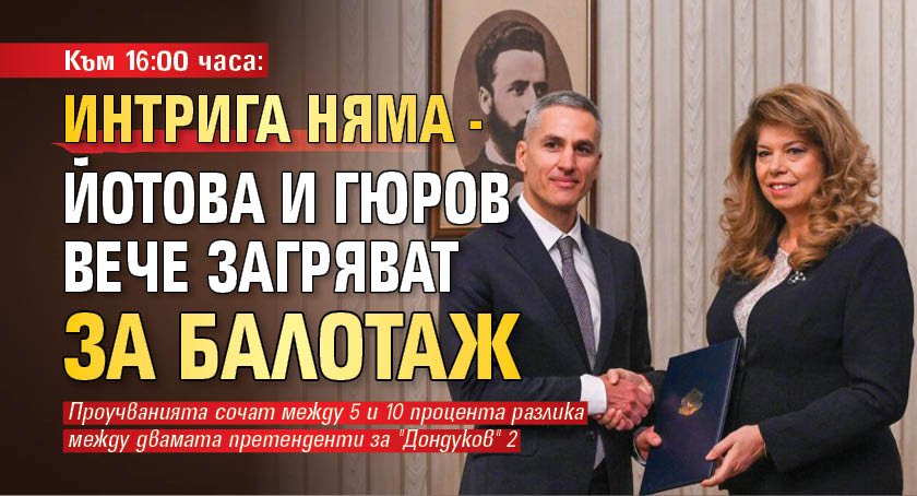Към 16:00 часа: Интрига няма - Йотова и Гюров вече загряват за балотаж