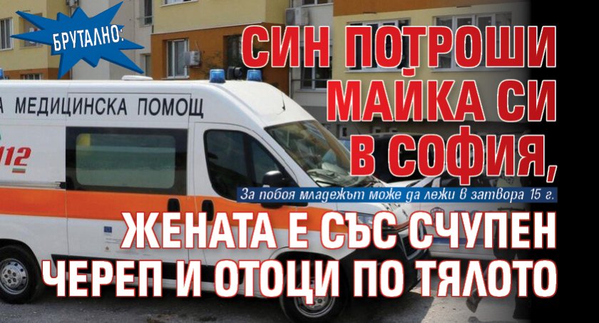 Брутално: Син потроши майка си в София, жената е със счупен череп и отоци по тялото 