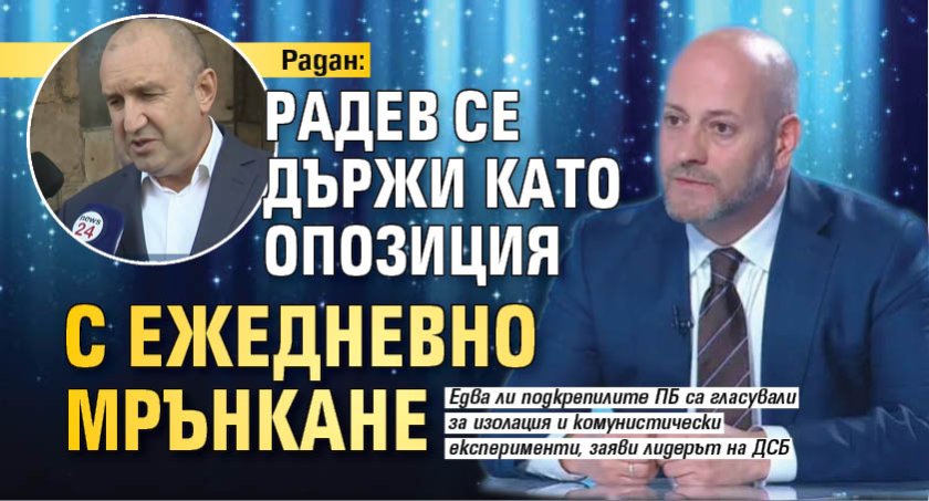 Радан: Радев се държи като опозиция с ежедневно мрънкане 