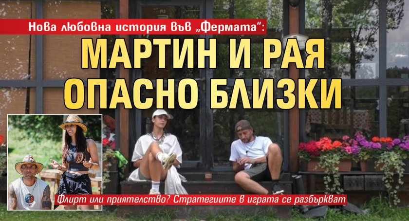 Нова любовна история във &bdquo;Фермата&ldquo;: Мартин и Рая опасно близки