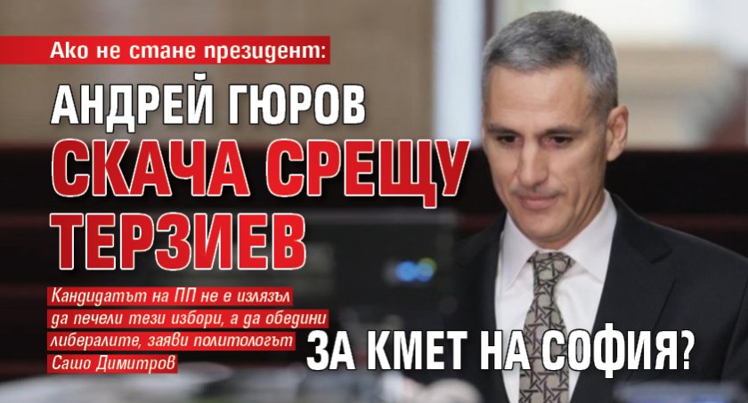 Ако не стане президент: Андрей Гюров скача срещу Терзиев за кмет на София?