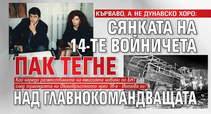 КЪРВАВО, А НЕ ДУНАВСКО ХОРО: Сянката на 14-те войничета пак тегне над главнокомандващата 