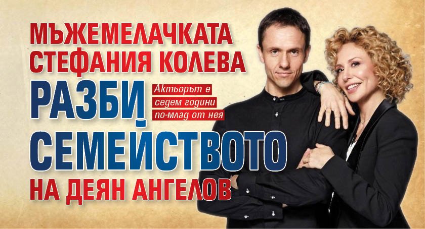 Мъжемелачката Стефания Колева разби семейството на Деян Ангелов 