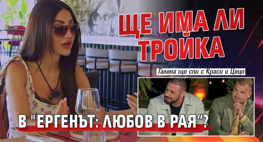 Ще има ли тройка в "Ергенът: Любов в рая&ldquo;?
