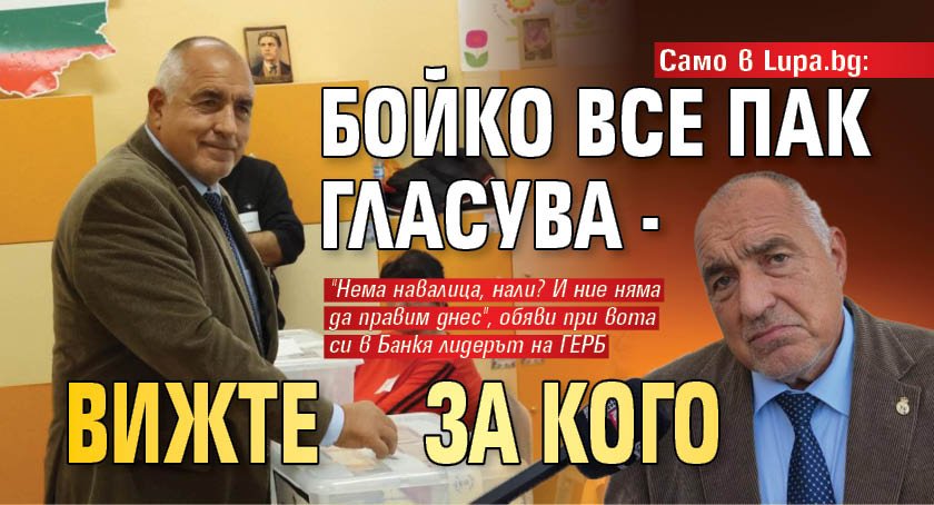 Само в Lupa.bg: Бойко все пак гласува - вижте за кого