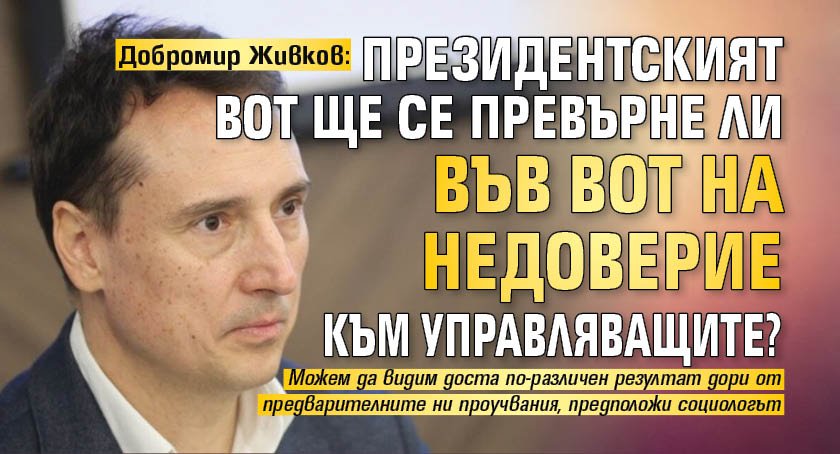 Добромир Живков: Президентският вот ще се превърне ли във вот на недоверие към управляващите?