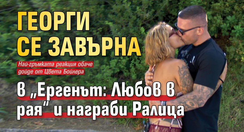 Георги се завърна в &bdquo;Ергенът: Любов в рая&ldquo; и награби Ралица