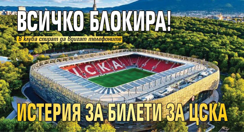Всичко блокира! Истерия за билети за ЦСКА