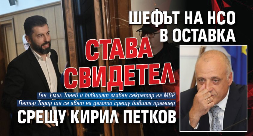 Шефът на НСО в оставка става свидетел срещу Кирил Петков