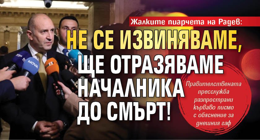Жалките пиарчета на Радев: Не се извиняваме, ще отразяваме началника до смърт!