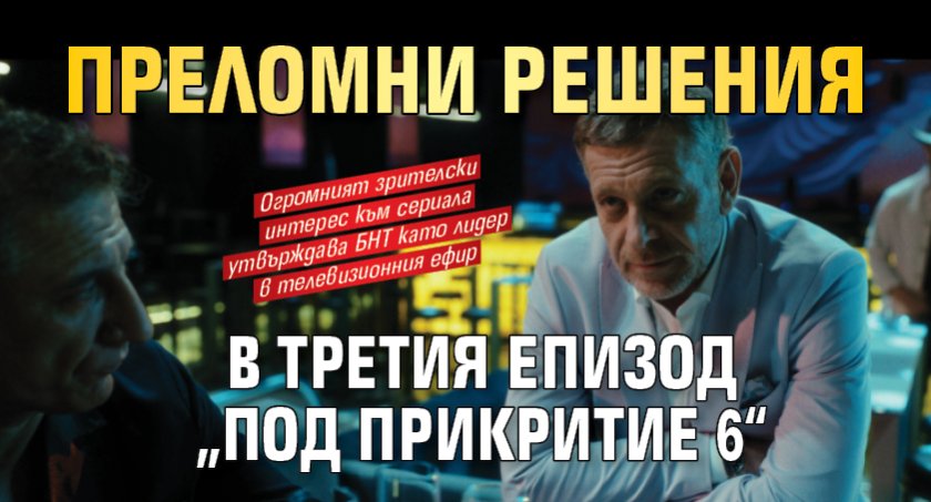 Преломни решения в третия епизод &bdquo;Под прикритие 6&ldquo;