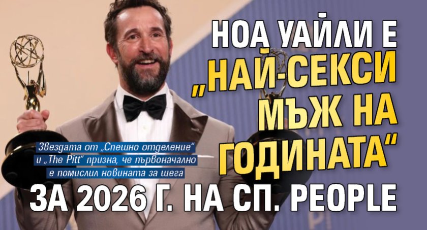 Ноа Уайли е &bdquo;Най-секси мъж на годината&ldquo; за 2026 г. на сп. People