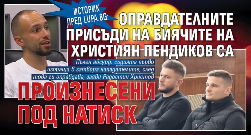 Историк пред Lupa.bg: Оправдателните присъди на биячите на Християн Пендиков са произнесени под натиск 