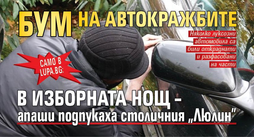 Само в Lupa.bg: Бум на автокражбите в изборната нощ &ndash; апаши подпукаха столичния &bdquo;Люлин&rdquo;