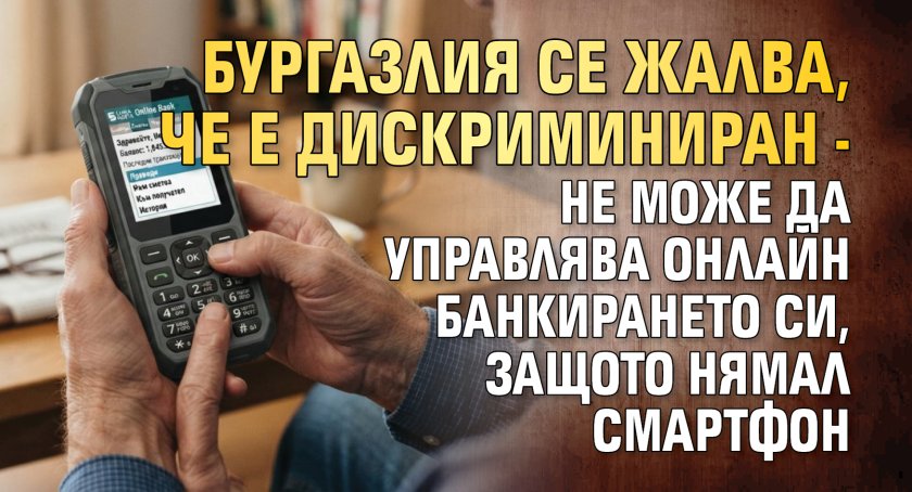 Бургазлия се жалва, че е дискриминиран - не може да управлява онлайн банкирането си, защото нямал смартфон