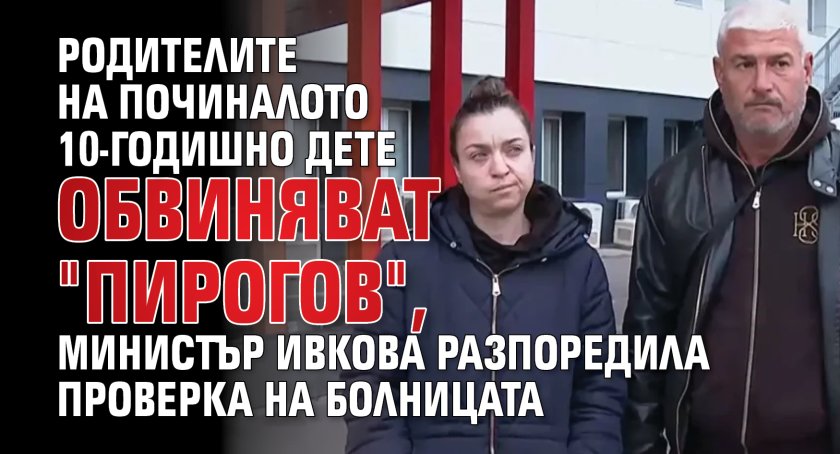 Родителите на починалото 10-годишно дете обвиняват "Пирогов", министър Ивкова разпоредила проверка на болницата