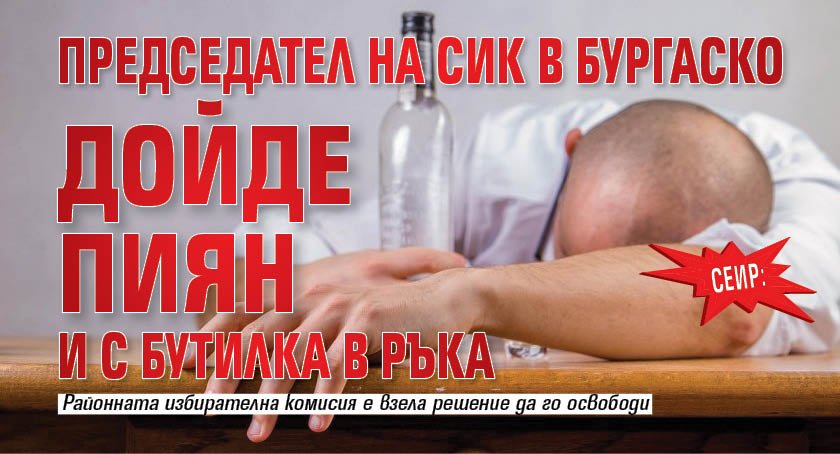 Сеир: Председател на СИК в Бургаско дойде пиян и с бутилка в ръка 